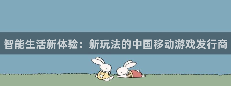 pp电子官网登录注册账号安全吗是真的吗：智能生活新体验：新玩法的中国移动游戏发行商