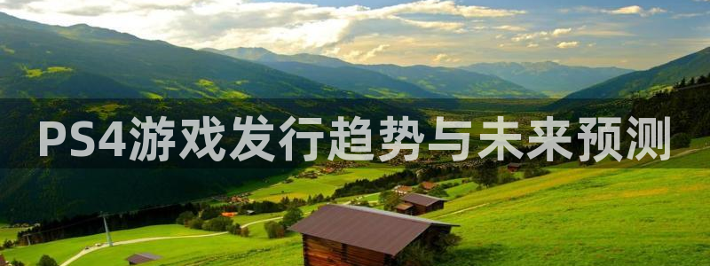 pp电子官网注册方法是什么软件：PS4游戏发行趋势与未来预测