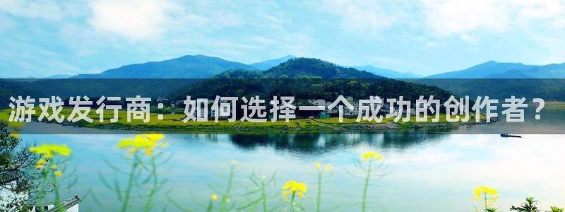 法国pp电子官网：游戏发行商：如何选择一个成功的创作者？